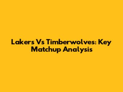 Lakers Vs Timberwolves: Key Matchup Analysis