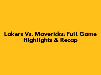 Lakers Vs. Mavericks: Full Game Highlights & Recap