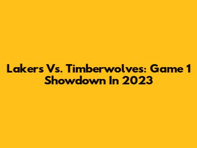 Lakers Vs. Timberwolves: Game 1 Showdown In 2023