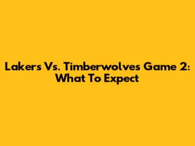 Lakers Vs. Timberwolves Game 2: What To Expect