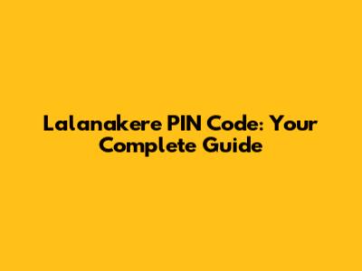 Lalanakere PIN Code: Your Complete Guide