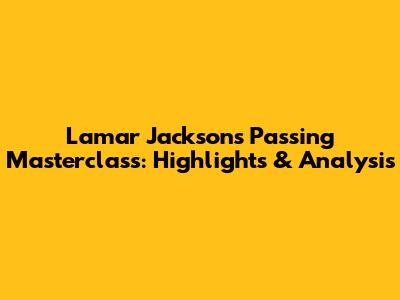 Lamar Jackson's Passing Masterclass: Highlights & Analysis