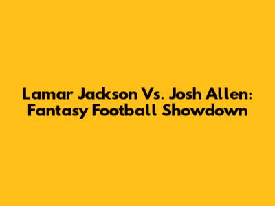 Lamar Jackson Vs. Josh Allen: Fantasy Football Showdown