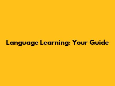 Language Learning: Your Guide
