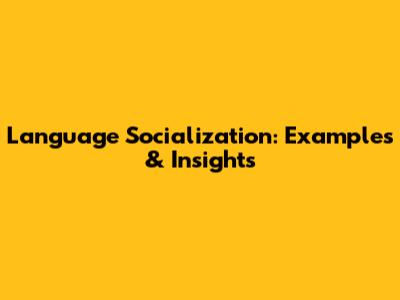 Language Socialization: Examples & Insights