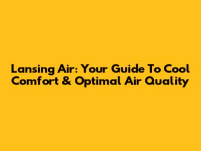 Lansing Air: Your Guide To Cool Comfort & Optimal Air Quality