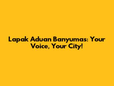 Lapak Aduan Banyumas: Your Voice, Your City!
