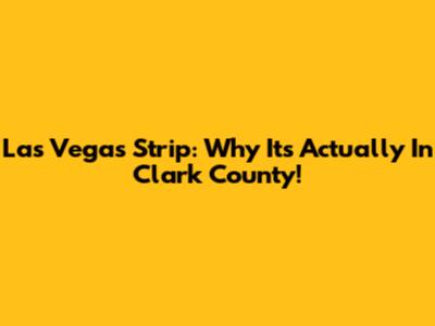 Las Vegas Strip: Why It's Actually In Clark County!