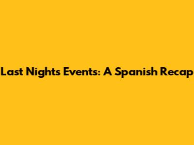 Last Night's Events: A Spanish Recap