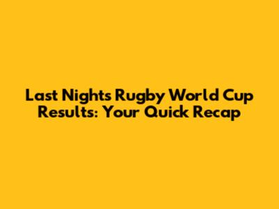 Last Night's Rugby World Cup Results: Your Quick Recap