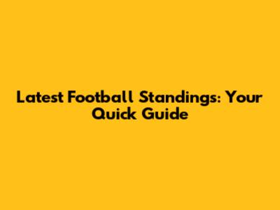 Latest Football Standings: Your Quick Guide