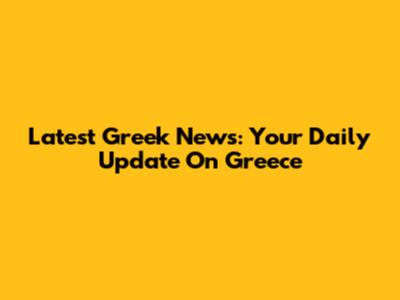 Latest Greek News: Your Daily Update On Greece