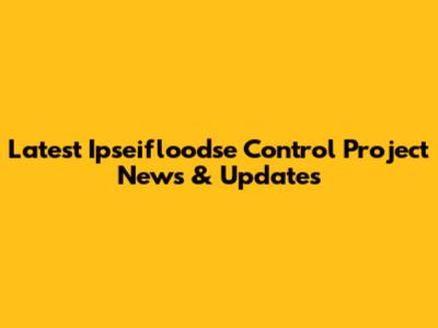 Latest Ipseifloodse Control Project News & Updates