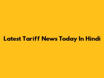Latest Tariff News Today In Hindi