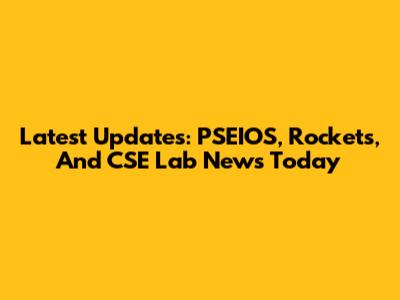 Latest Updates: PSEIOS, Rockets, And CSE Lab News Today