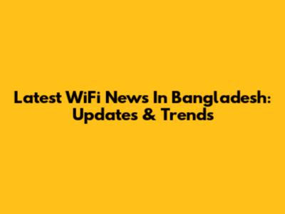 Latest WiFi News In Bangladesh: Updates & Trends