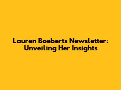 Lauren Boebert's Newsletter: Unveiling Her Insights