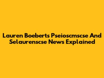 Lauren Boebert's Pseioscmscse And Selaurenscse News Explained