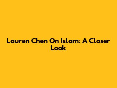 Lauren Chen On Islam: A Closer Look