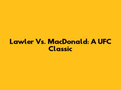 Lawler Vs. MacDonald: A UFC Classic