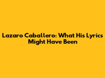 Lazaro Caballero: What His Lyrics Might Have Been