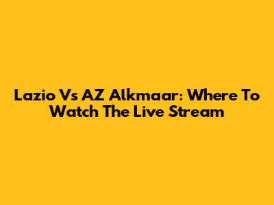 Lazio Vs AZ Alkmaar: Where To Watch The Live Stream