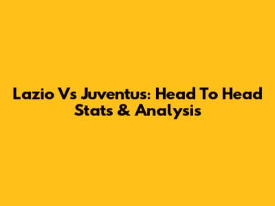 Lazio Vs Juventus: Head To Head Stats & Analysis