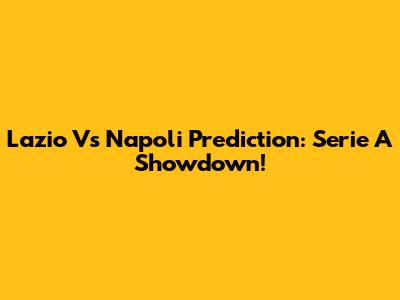 Lazio Vs Napoli Prediction: Serie A Showdown!