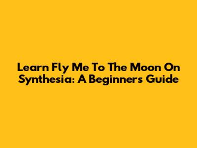 Learn 'Fly Me To The Moon' On Synthesia: A Beginner's Guide