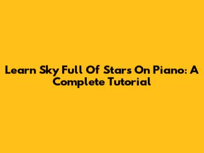 Learn 'Sky Full Of Stars' On Piano: A Complete Tutorial