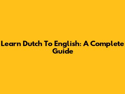 Learn Dutch To English: A Complete Guide