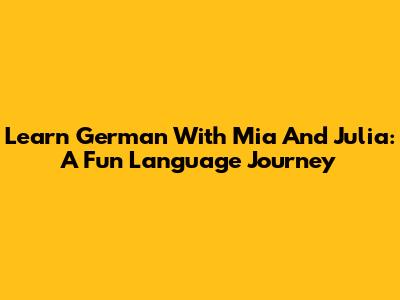 Learn German With Mia And Julia: A Fun Language Journey