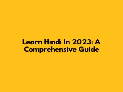 Learn Hindi In 2023: A Comprehensive Guide