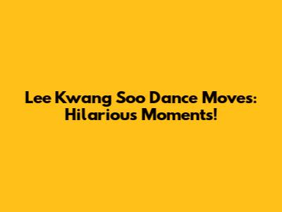 Lee Kwang Soo Dance Moves: Hilarious Moments!