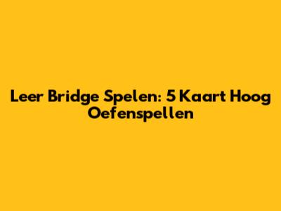 Leer Bridge Spelen: 5 Kaart Hoog Oefenspellen