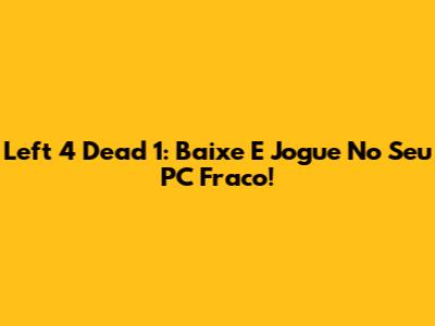 Left 4 Dead 1: Baixe E Jogue No Seu PC Fraco!