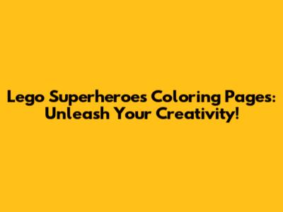 Lego Superheroes Coloring Pages: Unleash Your Creativity!