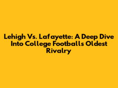 Lehigh Vs. Lafayette: A Deep Dive Into College Football's Oldest Rivalry
