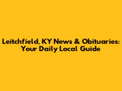 Leitchfield, KY News & Obituaries: Your Daily Local Guide