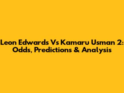 Leon Edwards Vs Kamaru Usman 2: Odds, Predictions & Analysis