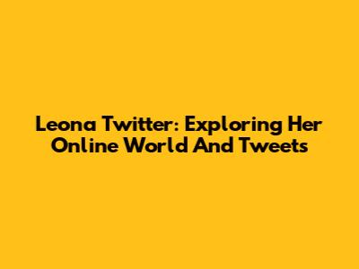 Leona Twitter: Exploring Her Online World And Tweets