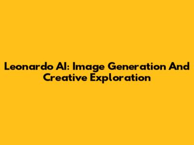 Leonardo AI: Image Generation And Creative Exploration