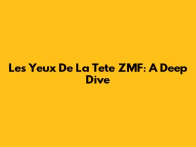 Les Yeux De La Tete ZMF: A Deep Dive