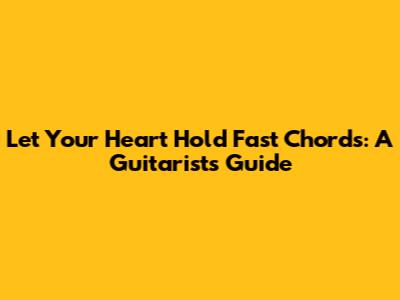 Let Your Heart Hold Fast Chords: A Guitarist's Guide