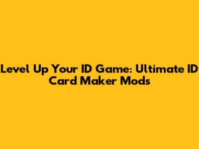 Level Up Your ID Game: Ultimate ID Card Maker Mods