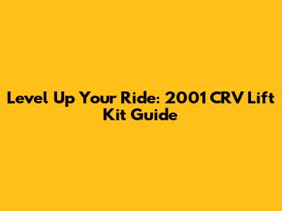 Level Up Your Ride: 2001 CRV Lift Kit Guide