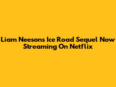 Liam Neeson's Ice Road Sequel Now Streaming On Netflix