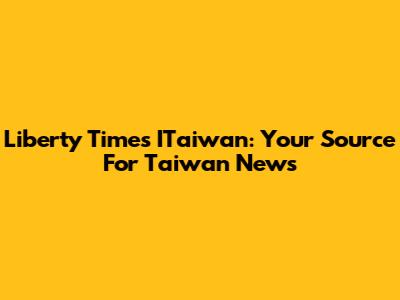 Liberty Times ITaiwan: Your Source For Taiwan News