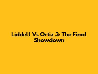 Liddell Vs Ortiz 3: The Final Showdown