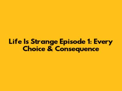 Life Is Strange Episode 1: Every Choice & Consequence